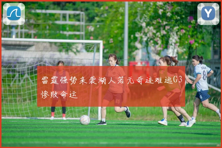 雷霆强势来袭湖人若无奇迹难逃G3惨败命运