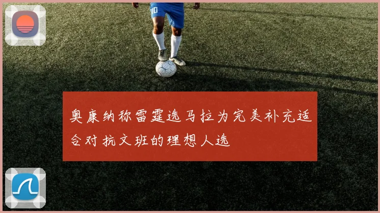 奥康纳称雷霆选马拉为完美补充适合对抗文班的理想人选