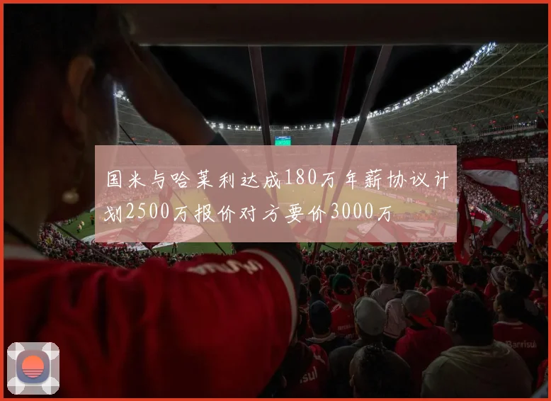 国米与哈莱利达成180万年薪协议计划2500万报价对方要价3000万