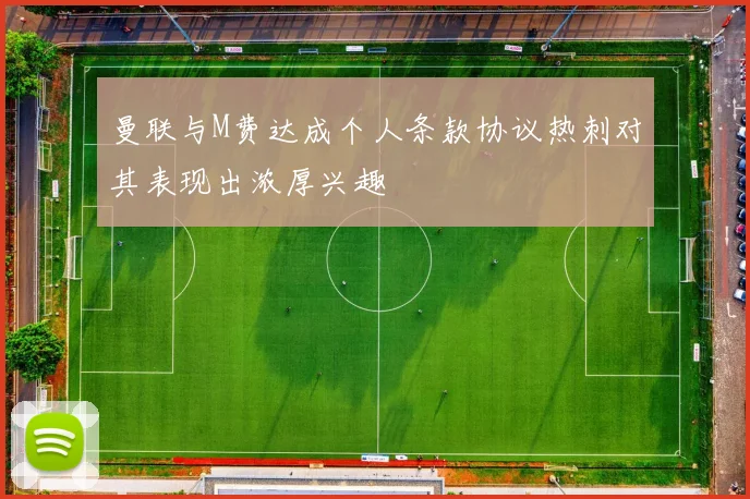 曼联与M费达成个人条款协议热刺对其表现出浓厚兴趣