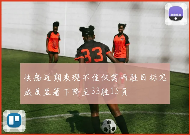 快船近期表现不佳仅需两胜目标完成度显著下降至33胜15负