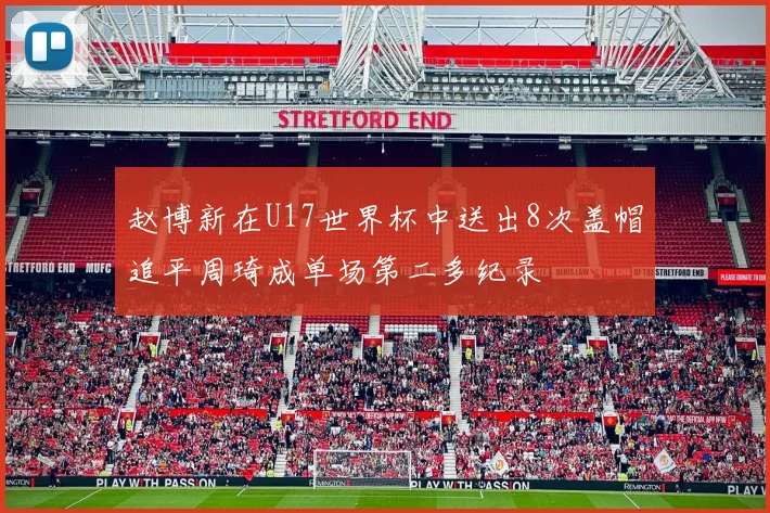 赵博新在U17世界杯中送出8次盖帽追平周琦成单场第二多纪录