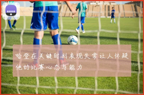 哈登在关键时刻表现失常让人怀疑他的比赛心态与能力