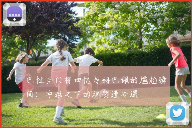 巴拉圭门将回忆与姆巴佩的尴尬瞬间：冲动之下的祝贺遭冷遇