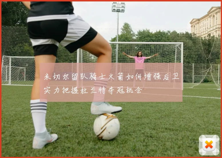 米切尔留队骑士火箭如何增强后卫实力把握杜兰特夺冠机会