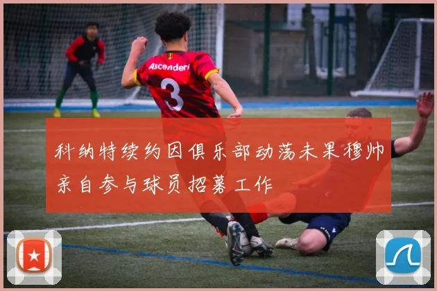 科纳特续约因俱乐部动荡未果穆帅亲自参与球员招募工作