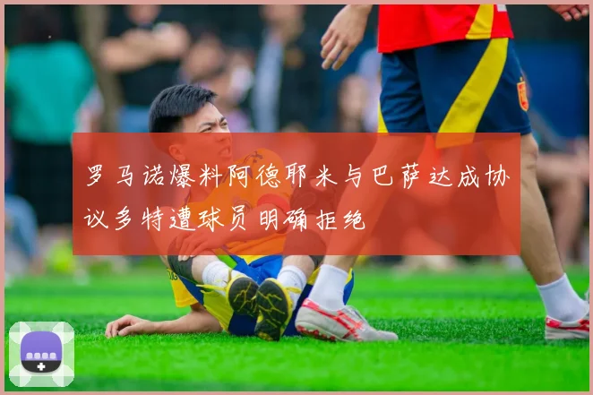 罗马诺爆料阿德耶米与巴萨达成协议多特遭球员明确拒绝