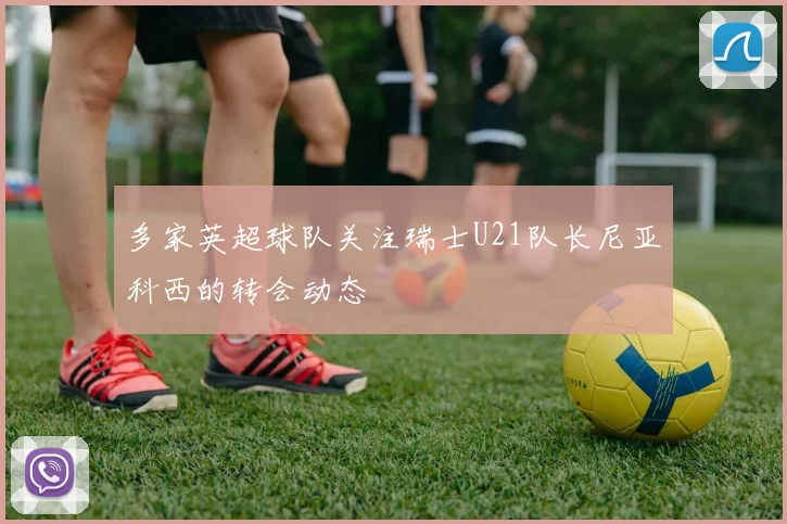 多家英超球队关注瑞士U21队长尼亚科西的转会动态