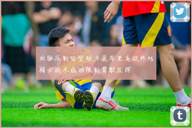 血脉压制哈登助力莫布里高效终结骑士战术成功限制莺歌发挥