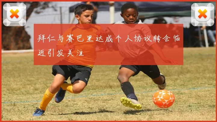 拜仁与赛巴里达成个人协议转会临近引发关注