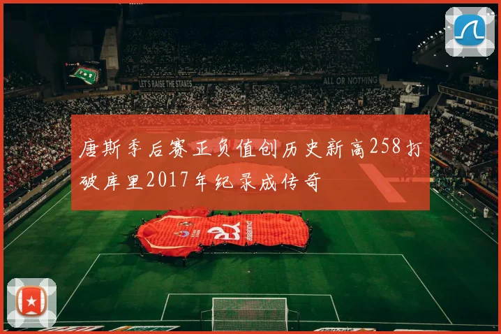 唐斯季后赛正负值创历史新高258打破库里2017年纪录成传奇