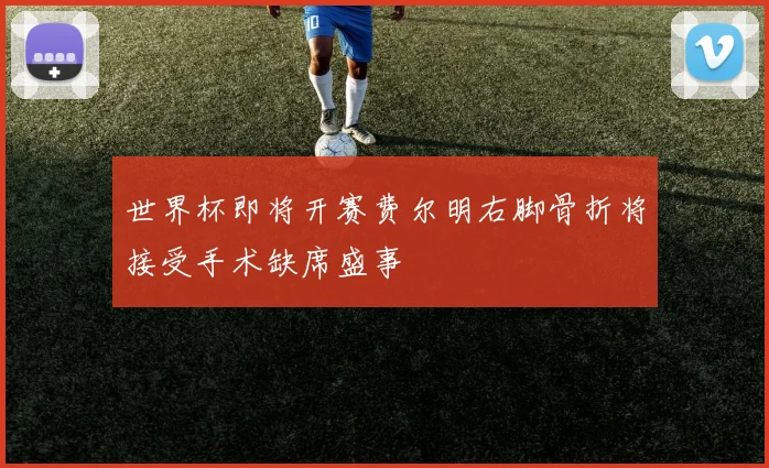 世界杯即将开赛费尔明右脚骨折将接受手术缺席盛事